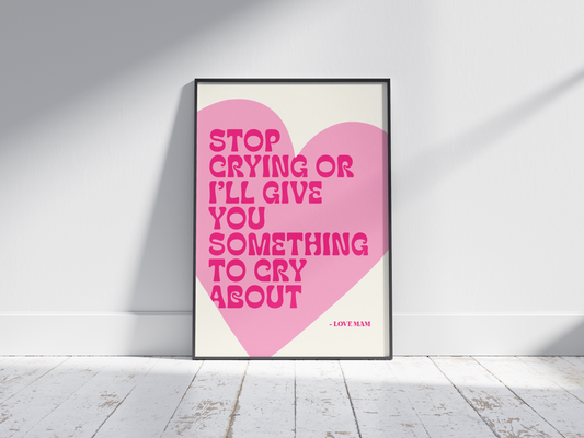 Stop Crying or I'll Give You Something to Cry About - Funny Irish Mammy Print